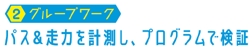 【02.グループワーク】パス&走力を計測し、プログラムで検証