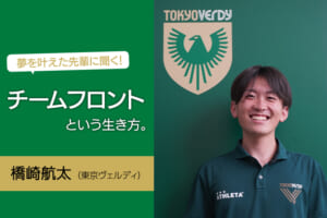 夢を叶えた先輩に聞く！チームフロントという生き方。（橋崎 航太／（東京ヴェルディ）