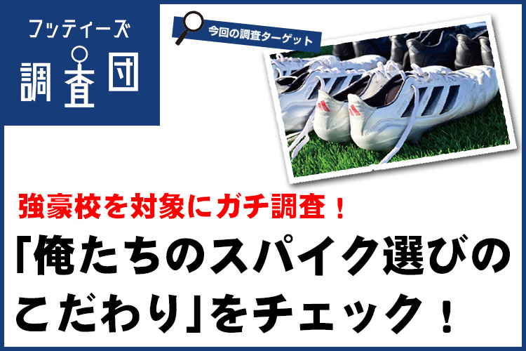 【フッティーズ調査団】強豪校を対象にガチ調査！「俺たちのスパイク選びのこだわり」をチェック！
