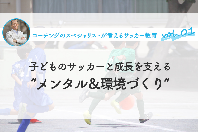子どものサッカーと成長を支える“メンタル＆環境づくり”について