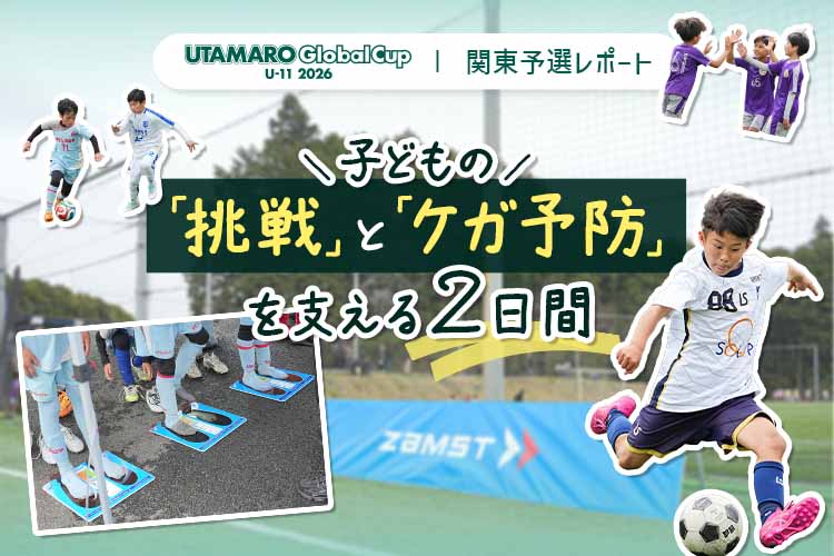 子どもの「挑戦」と「ケガ予防」を支える2日間。UTAMARO Global Cup U-11 2026 関東予選レポート