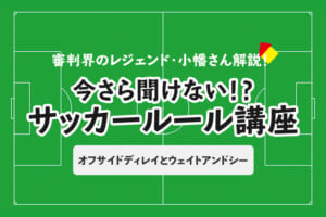 今さら聞けない！？ サッカールール「オフサイドディレイとウェイトアンドシー」