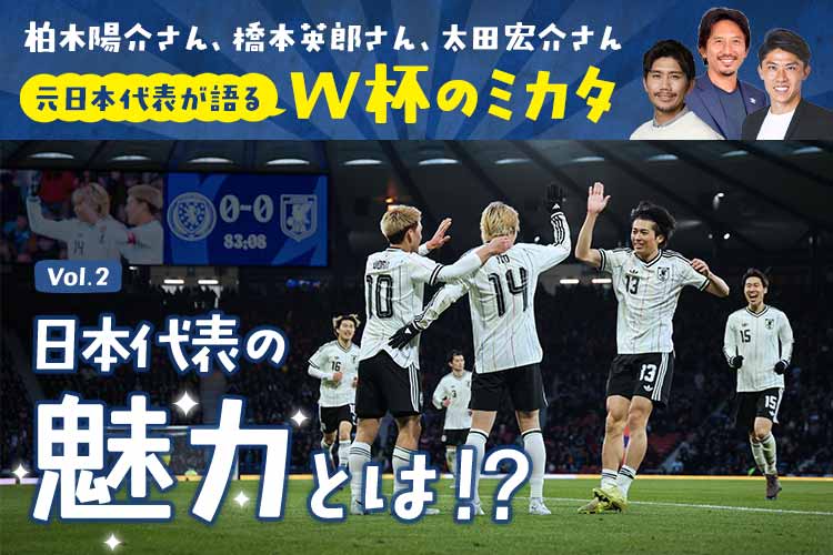 元日本代表が語るW杯のミカタVol.1 日本代表の魅力とは!?|FIFAワールドカップ2026 特集
