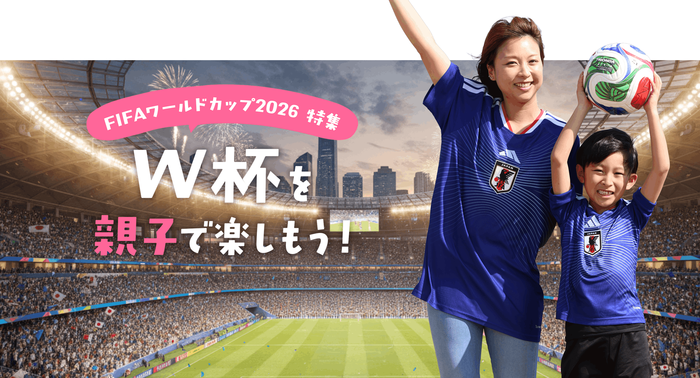 FIFAワールドカップ2026 特集 W杯を親子で楽しもう！