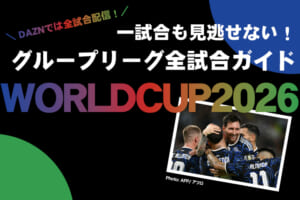 DAZNでは全試合配信！ 一試合も見逃せない！ワールドカップ グループリーグ全試合ガイド