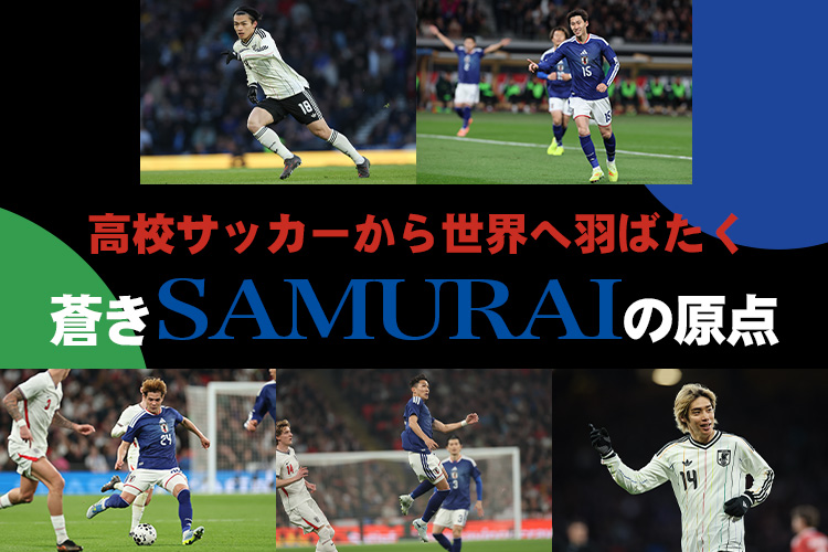 高校サッカーから世界へ羽ばたく蒼きSAMURAIの原点