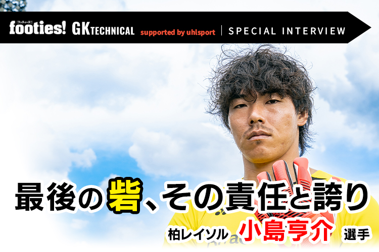 【SPECIAL INTERVIEW】小島亨介（柏レイソル）　『最後の砦、その責任と誇り』