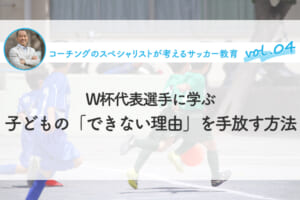 W杯代表選手に学ぶ、子どもの「できない理由」を手放す方法