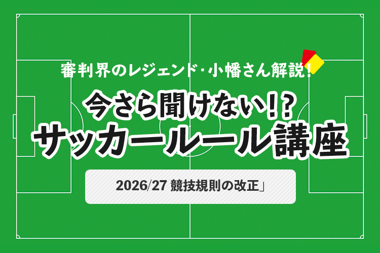 今さら聞けない！？ サッカールール「2026/27 競技規則の改正」