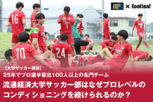 【大学サッカー探訪】流通経済大学サッカー部はなぜプロレベルのコンディショニングを続けられのか？