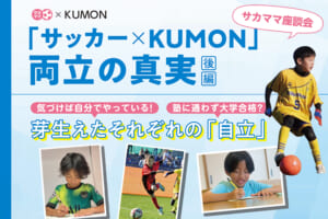 サカママ座談会「サッカー×KUMON」両立の真実【後編】
