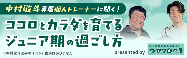 <中村敬斗選手専属トレーナーに聞く>ココロとカラダを育てるジュニア期の過ごし方 presented by ウタマロ