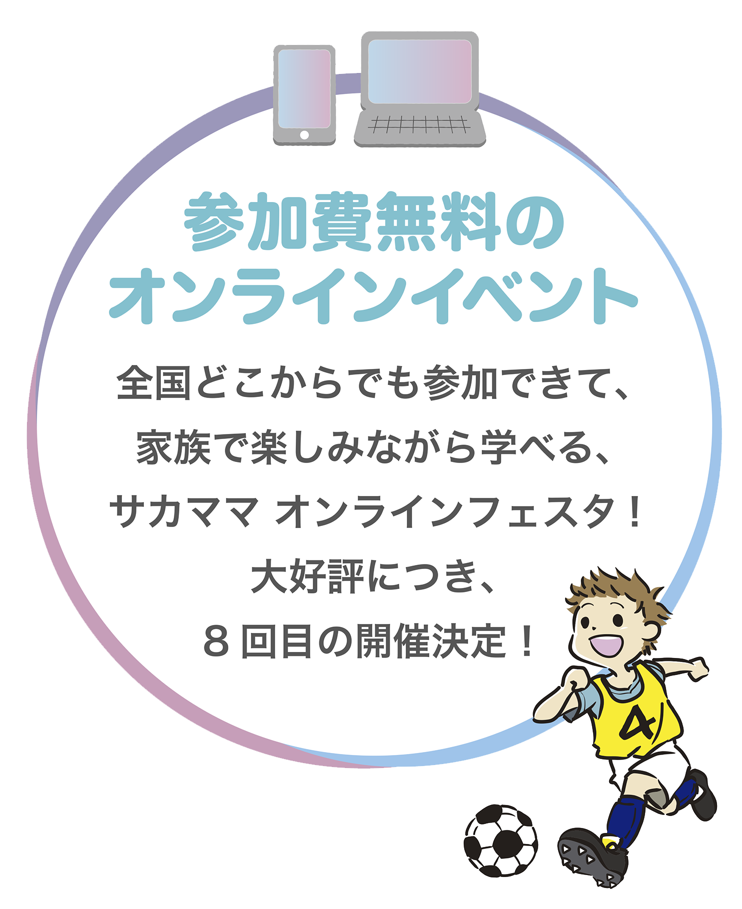 参加費無料のオンラインイベント。全国どこからでも参加できて、家族で楽しみながら学べる、サカママ オンラインフェスタ!大好評につき、8回目の開催決定！