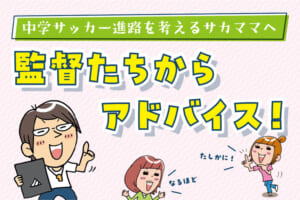 中学サッカー進路を考えるサカママへ。監督たちからアドバイス！